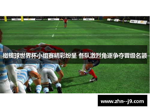 橄榄球世界杯小组赛精彩纷呈 各队激烈角逐争夺晋级名额