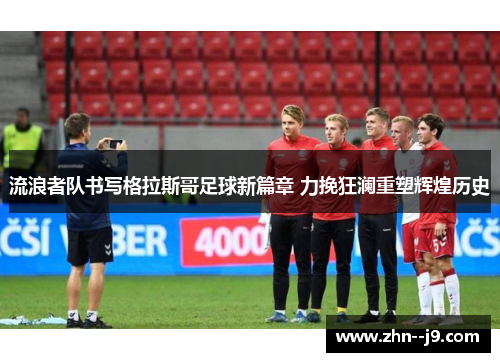 流浪者队书写格拉斯哥足球新篇章 力挽狂澜重塑辉煌历史 流浪者队书写格拉斯哥足球新篇章 力挽狂澜重塑辉煌历史