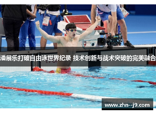 潘展乐打破自由泳世界纪录 技术创新与战术突破的完美融合