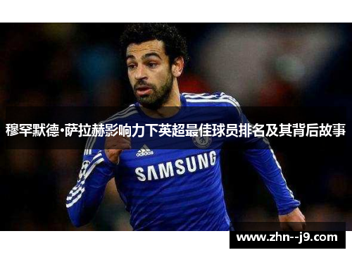 穆罕默德·萨拉赫影响力下英超最佳球员排名及其背后故事 穆罕默德·萨拉赫影响力下英超最佳球员排名及其背后故事