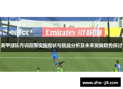 英甲球队青训政策实施现状与挑战分析及未来发展趋势探讨