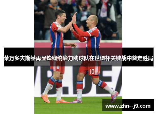 莱万多夫斯基再显锋线统治力助球队在世俱杯关键战中奠定胜局