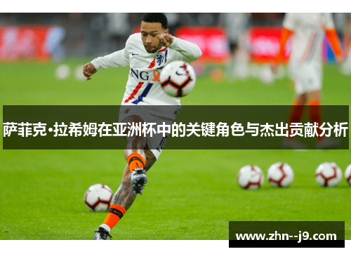 萨菲克·拉希姆在亚洲杯中的关键角色与杰出贡献分析 萨菲克·拉希姆在亚洲杯中的关键角色与杰出贡献分析