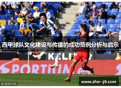 西甲球队文化建设与传播的成功范例分析与启示