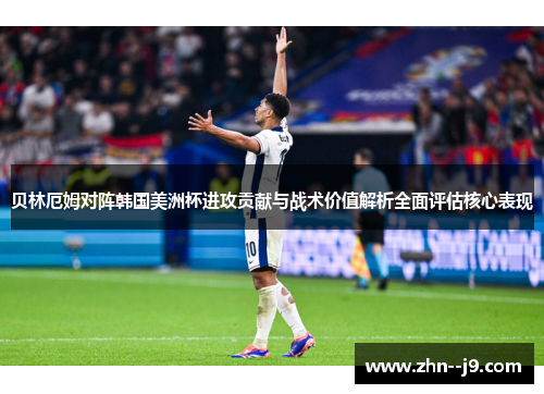 贝林厄姆对阵韩国美洲杯进攻贡献与战术价值解析全面评估核心表现 贝林厄姆对阵韩国美洲杯进攻贡献与战术价值解析全面评估核心表现