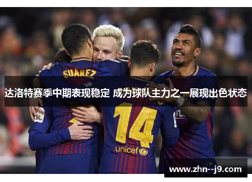 达洛特赛季中期表现稳定 成为球队主力之一展现出色状态