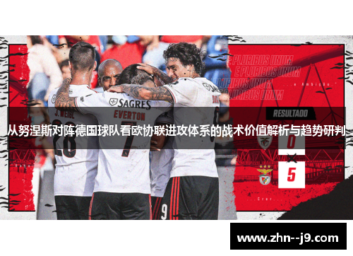 从努涅斯对阵德国球队看欧协联进攻体系的战术价值解析与趋势研判