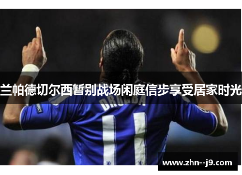 兰帕德切尔西暂别战场闲庭信步享受居家时光