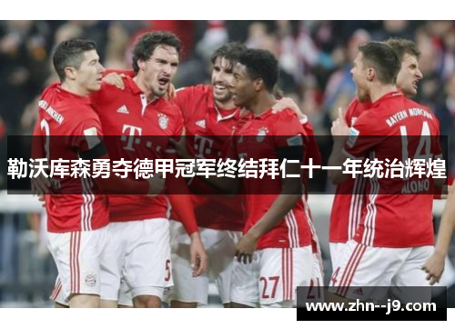 勒沃库森勇夺德甲冠军终结拜仁十一年统治辉煌