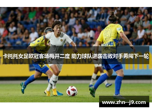 卡托托女足欧冠客场梅开二度 助力球队逆袭击败对手勇闯下一轮