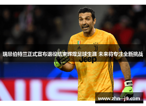 瑞恩伯特兰正式宣布退役结束辉煌足球生涯 未来将专注全新挑战 瑞恩伯特兰正式宣布退役结束辉煌足球生涯 未来将专注全新挑战