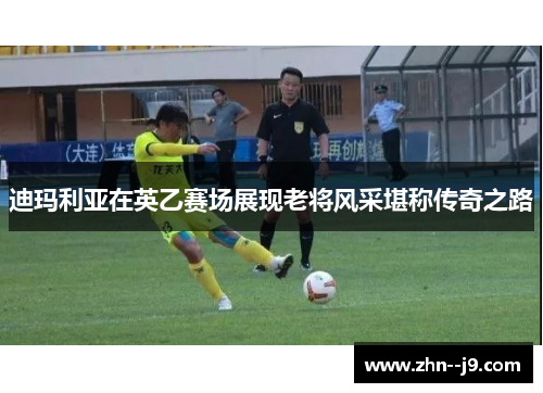 迪玛利亚在英乙赛场展现老将风采堪称传奇之路