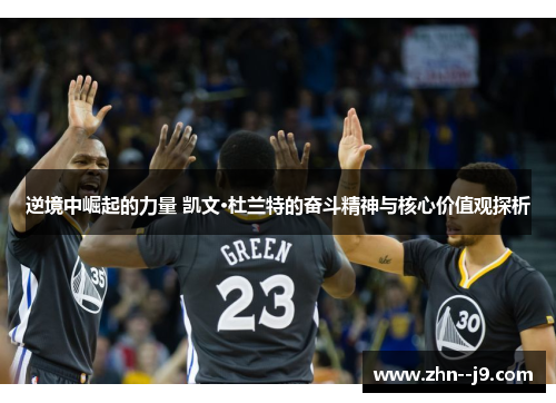 逆境中崛起的力量 凯文·杜兰特的奋斗精神与核心价值观探析