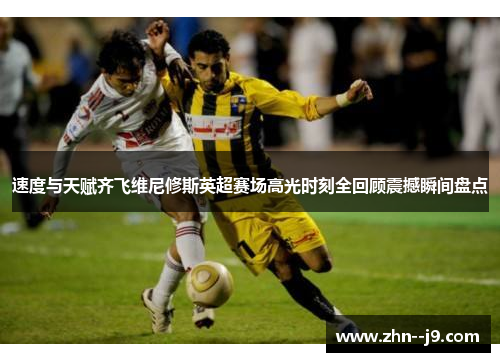 速度与天赋齐飞维尼修斯英超赛场高光时刻全回顾震撼瞬间盘点