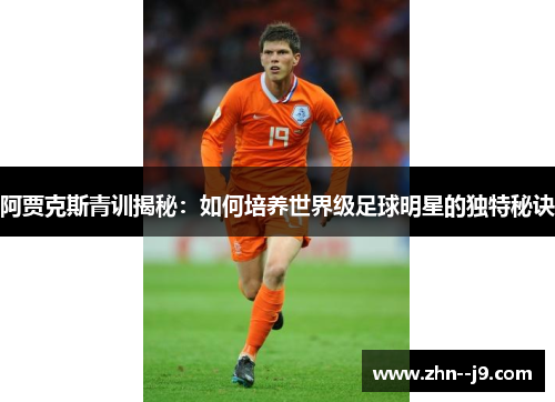 阿贾克斯青训揭秘：如何培养世界级足球明星的独特秘诀