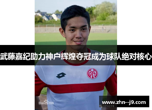 武藤嘉纪助力神户辉煌夺冠成为球队绝对核心