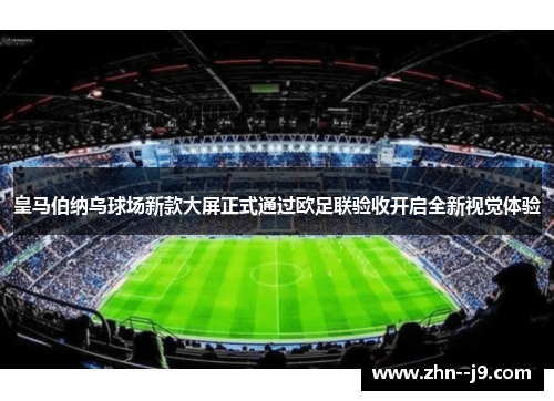 皇马伯纳乌球场新款大屏正式通过欧足联验收开启全新视觉体验 皇马伯纳乌球场新款大屏正式通过欧足联验收开启全新视觉体验