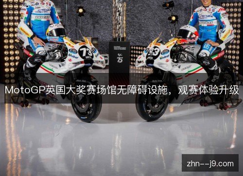 MotoGP英国大奖赛场馆无障碍设施,观赛体验升级 MotoGP英国大奖赛场馆无障碍设施,观赛体验升级