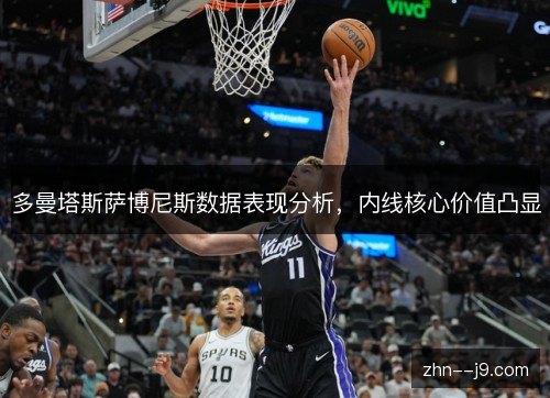 多曼塔斯萨博尼斯数据表现分析,内线核心价值凸显 多曼塔斯萨博尼斯数据表现分析,内线核心价值凸显