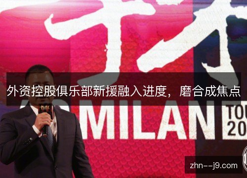 外资控股俱乐部新援融入进度，磨合成焦点