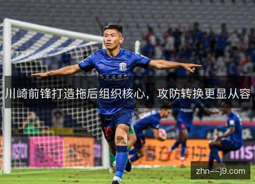川崎前锋打造拖后组织核心，攻防转换更显从容